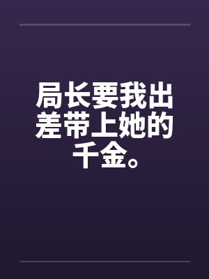 局长要我出差带上她的千金。