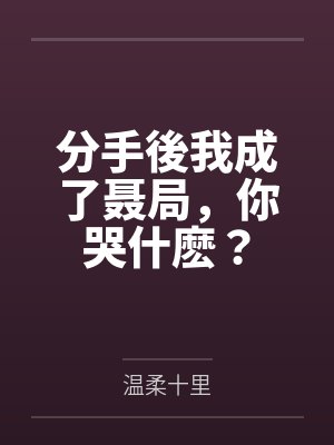 分手後我成了聂局，你哭什麽？