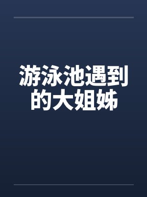游泳池遇到的大姐姊
