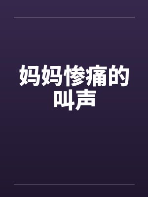妈妈惨痛的叫声