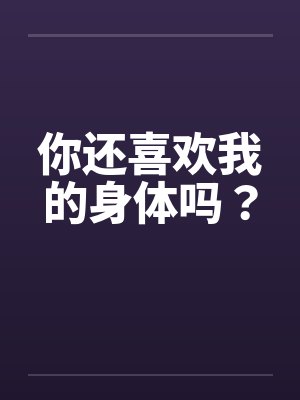 你还喜欢我的身体吗？