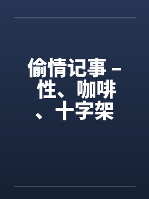 偷情记事 – 性、咖啡、十字架