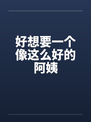 好想要一个像这么好的阿姨