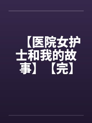 【医院女护士和我的故事】【完】