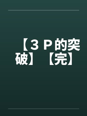 【３Ｐ的突破】【完】