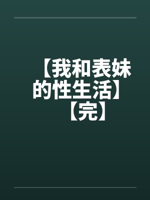【我和表妹的性生活】【完】