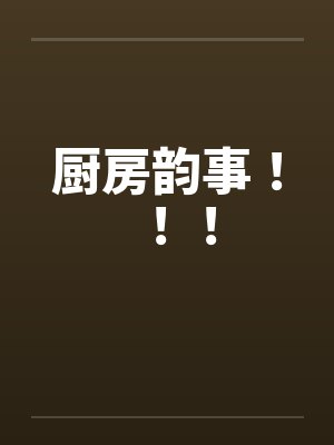 厨房韵事！！！