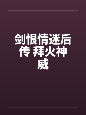 剑恨情迷后传 拜火神威