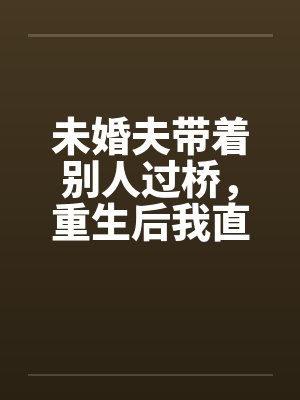 未婚夫带着别人过桥，重生后我直接让人来抢婚