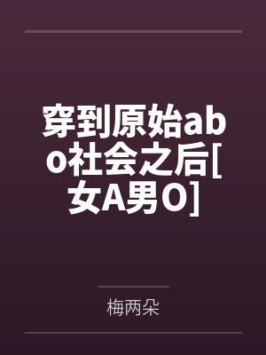 穿到原始abo社会之后[女A男O]
