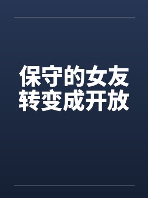 保守的女友转变成开放