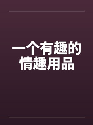 一个有趣的情趣用品
