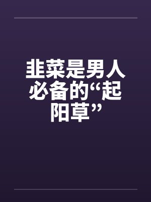 韭菜是男人必备的“起阳草”