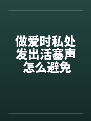 做爱时私处发出活塞声 怎么避免