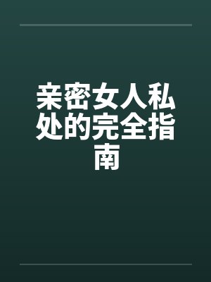 亲密女人私处的完全指南