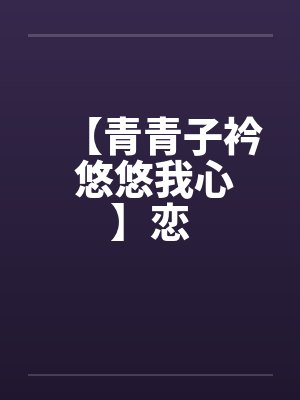 【青青子衿 悠悠我心】恋
