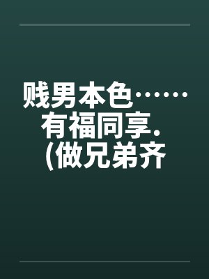 贱男本色……有福同享. (做兄弟齐来享用亲妹妹)