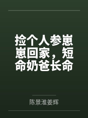 捡个人参崽崽回家，短命奶爸长命百岁啦！