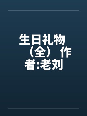 生日礼物 （全） 作者:老刘