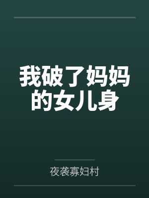 我破了妈妈的女儿身by夜袭寡妇村