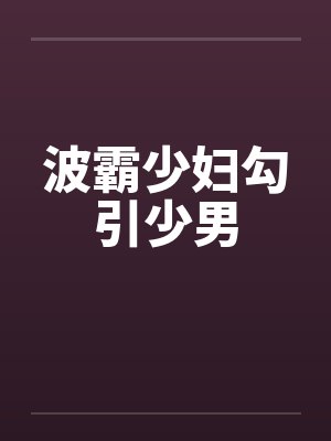 波霸少妇勾引少男