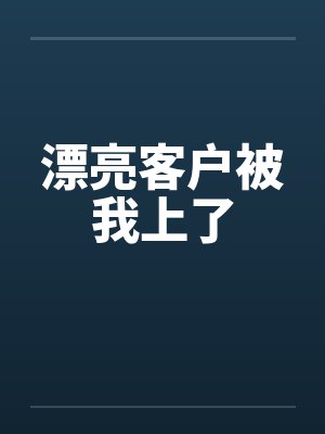 漂亮客户被我上了