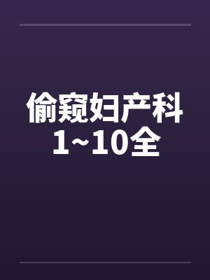 偷窥妇产科1~10全