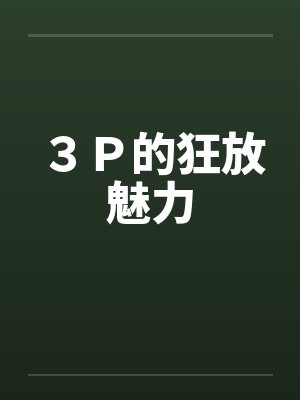 ３Ｐ的狂放魅力