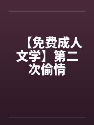 【免费成人文学】第二次偷情