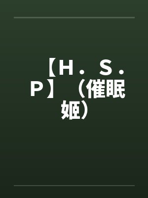 【Ｈ．Ｓ．Ｐ】（催眠姬）