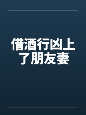 借酒行凶上了朋友妻