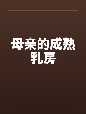 母亲的成熟乳房