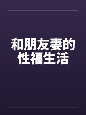 和朋友妻的性福生活