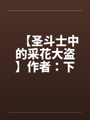 【圣斗士中的采花大盗】作者：下马的骑兵