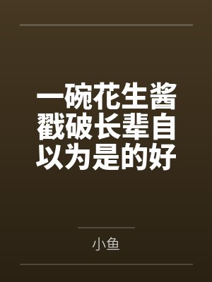 一碗花生酱戳破长辈自以为是的好心 一碗花生酱戳破长辈自以为是的好心