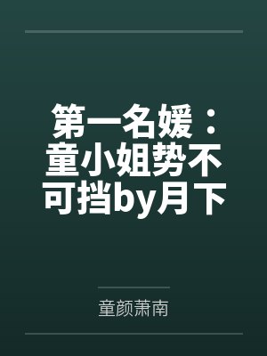 第一名媛:童小姐势不可挡by月下灼灼陆霆骁童颜 第一名媛:童小姐势不可挡by月下灼灼陆霆骁童颜