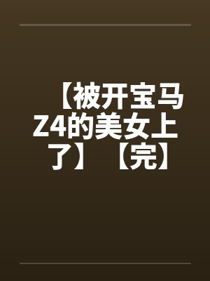 【被开宝马Z4的美女上了】【完】