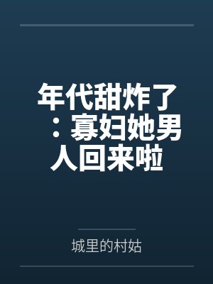年代甜炸了:寡妇她男人回来啦 年代甜炸了:寡妇她男人回来啦
