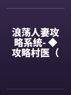 浪荡人妻攻略系统- ◆攻略村医（四）（高H）