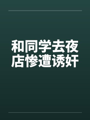和同学去夜店惨遭诱奸