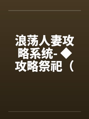 浪荡人妻攻略系统- ◆攻略祭祀（一）【完结篇】