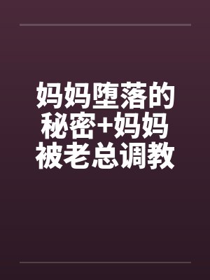 妈妈堕落的秘密+妈妈被老总调教- （第十章）