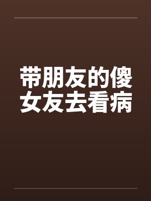 带朋友的傻女友去看病
