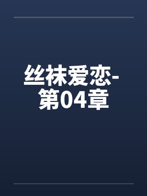 丝袜爱恋- 第04章