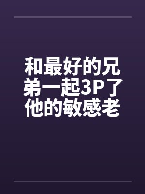 和最好的兄弟一起3P了他的敏感老婆，满床皆湿