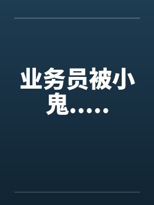 业务员被小鬼.....