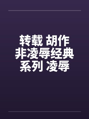 转载 胡作非凌辱经典系列 凌辱女友（31）情色杂文