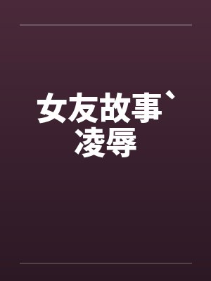 女友故事`凌辱