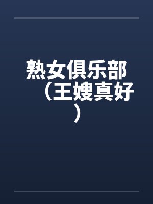 熟女俱乐部（王嫂真好）