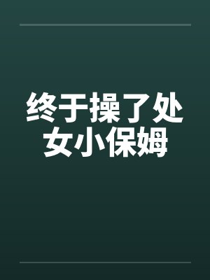 终于操了处女小保姆